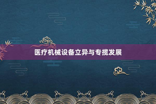 医疗机械设备立异与专揽发展